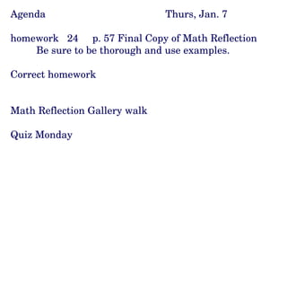 Agenda Thurs, Jan. 7 homework  24  p. 57 Final Copy of Math Reflection Be sure to be thorough and use examples. Correct homework Math Reflection Gallery walk Quiz Monday 
