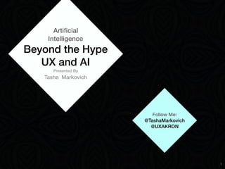 Artiﬁcial
Intelligence
Beyond the Hype
UX and AI
Presented By
Tasha Markovich
Follow Me:
@TashaMarkovich
@UXAKRON
1
 