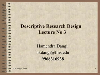 Descriptive Research Design  Lecture No 3 Hamendra Dangi  [email_address] 9968316938 H.K  Dangi, FMS  