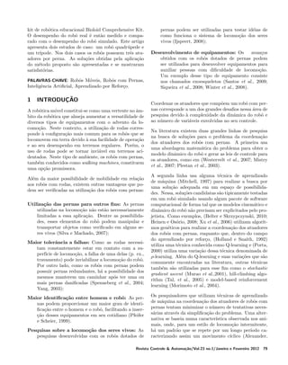 kit de rob´tica educacional Bioloid Comprehensive Kit.
o
O desempenho do robˆ real ´ ent˜o medido e compao
e
a
rado com o desempenho do robˆ simulado. Este artigo
o
apresenta dois estudos de caso: um robˆ quadr´pede e
o
u
um tr´
ıpode. Nos dois casos os robˆs possuem trˆs atuo
e
adores por perna. As solu¸oes obtidas pela aplica¸ao
c˜
c˜
do m´todo proposto s˜o apresentadas e se mostraram
e
a
satisfat´rias.
o
PALAVRAS-CHAVE: Robˆs M´veis, Robˆs com Pernas,
o
o
o
Inteligˆncia Artiﬁcial, Aprendizado por Refor¸o.
e
c

1

INTRODUCAO
¸˜

A rob´tica m´vel constitui-se como uma vertente no amo
o
ˆ
bito da rob´tica que almeja aumentar a versatilidade de
o
diversos tipos de equipamentos com o advento da locomo¸ao. Neste contexto, a utiliza¸ao de rodas corresc˜
c˜
ponde a conﬁgura¸ao mais comum para os robˆs que se
`
c˜
o
locomovem em terra devido a sua facilidade de opera¸ao
`
c˜
e ao seu desempenho em terrenos regulares. Por´m, o
e
uso de rodas pode se tornar invi´vel em terrenos acia
dentados. Neste tipo de ambiente, os robˆs com pernas,
o
tamb´m conhecidos como walking machines, constituem
e
uma op¸ao promissora.
c˜
Al´m da maior possibilidade de mobilidade em rela¸ao
e
c˜
aos robˆs com rodas, existem outras vantagens que poo
dem ser veriﬁcadas na utiliza¸ao dos robˆs com pernas:
c˜
o
Utiliza¸˜o das pernas para outros ﬁns: As pernas
ca
utilizadas na locomo¸ao n˜o est˜o necessariamente
c˜ a
a
limitadas a essa aplica¸ao. Dentre as possibilidac˜
des, esses elementos do robˆ podem manipular e
o
transportar objetos como veriﬁcado em alguns seres vivos (Silva e Machado, 2007);
Maior tolerˆncia a falhas: Como as rodas necessia
tam constantemente estar em contato com a superf´ de locomo¸ao, a falha de uma delas (p. ex.,
ıcie
c˜
travamento) pode inviabilizar a locomo¸ao do robˆ.
c˜
o
Por outro lado, como os robˆs com pernas podem
o
possuir pernas redundantes, h´ a possibilidade dos
a
mesmos manterem um caminhar ap´s ter uma ou
o
mais pernas daniﬁcadas (Spenneberg et al., 2004;
Yang, 2003);
Maior identiﬁca¸˜o entre homem e robˆ: As perca
o
nas podem proporcionar um maior grau de identiﬁca¸ao entre o homem e o robˆ, facilitando a inserc˜
o
cao desses equipamentos em seu cotidiano (Pfeifer
¸˜
e Scheier, 1999).
Pesquisas sobre a locomo¸˜o dos seres vivos: As
ca
pesquisas desenvolvidas com os robˆs dotados de
o

pernas podem ser utilizadas para testar id´ias de
e
como funciona o sistema de locomo¸ao dos seres
c˜
vivos (Ijspeert, 2008);
Desenvolvimento de equipamentos: Os
avan¸os
c
obtidos com os robˆs dotados de pernas podem
o
ser utilizados para desenvolver equipamentos para
auxiliar pessoas com diﬁculdade de locomo¸ao.
c˜
Um exemplo desse tipo de equipamento consiste
nos chamados exoesqueletos (Santos et al., 2009;
Siqueira et al., 2008; Winter et al., 2008).
Coordenar os atuadores que comp˜em um robˆ com pero
o
nas corresponde a um dos grandes desaﬁos nessa area de
´
pesquisa devido a complexidade da dinˆmica do robˆ e
`
a
o
ao n´mero de vari´veis envolvidas no seu controle.
u
a
Na literatura existem duas grandes linhas de pesquisa
na busca de solu¸oes para o problema da coordena¸ao
c˜
c˜
dos atuadores dos robˆs com pernas. A primeira usa
o
uma abordagem matem´tica do problema para obter o
a
modelo dinˆmico do robˆ e gerar as leis de controle para
a
o
os atuadores, como em (Westervelt et al., 2007; Mistry
et al., 2007; Plestan et al., 2003).
A segunda linha usa alguma t´cnica de aprendizado
e
de m´quina (Mitchell, 1997) para realizar a busca por
a
uma solu¸ao adequada em um espa¸o de possibilidac˜
c
des. Nessa, solu¸oes candidatas s˜o tipicamente testadas
c˜
a
em um robˆ simulado usando algum pacote de software
o
computacional de forma tal que os modelos cinem´tico e
a
dinˆmico do robˆ n˜o precisam ser explicitados pelo proa
o a
jetista. Como exemplos, (Belter e Skrzypczynski, 2010;
Heinen e Os´rio, 2008; Xu et al., 2006) utilizam algorito
mos gen´ticos para realizar a coordena¸ao dos atuadores
e
c˜
dos robˆs com pernas, enquanto que, dentro do campo
o
do aprendizado por refor¸o, (Holland e Snaith, 1992)
c
utiliza uma t´cnica conhecida como Q-learning e (Porta,
e
2000) utiliza uma varia¸ao dessa t´cnica denominada de
c˜
e
ρ-learning. Al´m do Q-learning e suas varia¸oes que s˜o
e
c˜
a
comumente encontradas na literatura, outras t´cnicas
e
tamb´m s˜o utilizadas para esse ﬁm como o stochastic
e
a
gradient ascent (Murao et al.,2001), hill-climbing algorithm (Tal, et al., 2005) e model-based reinforcement
learning (Morimoto et al., 2004).
Os pesquisadores que utilizam t´cnicas de aprendizado
e
de m´quina na coordena¸ao dos atuadores de robˆs com
a
c˜
o
pernas tentam minimizar o n´mero de tentativas necesu
s´rias atrav´s da simpliﬁca¸ao do problema. Uma altera
e
c˜
nativa se baseia numa caracter´
ıstica observada nos animais, onde, para um estilo de locomo¸ao intermitente,
c˜
h´ um padr˜o que se repete por um longo per´
a
a
ıodo caracterizando assim um movimento c´
ıclico (Alexander,

Revista Controle & Automa¸˜o/Vol.23 no.1/Janeiro e Fevereiro 2012
ca

79

 
