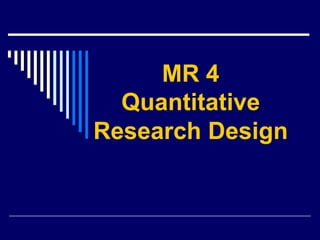 MR 4
Quantitative
Research Design
 