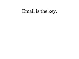 Email is the key.
 