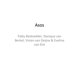 Asos	
  
Pa'y	
  Beekwilder,	
  Danique	
  van	
  
Berkel,	
  Vivien	
  van	
  Deijne	
  &	
  Eveline	
  
van	
  Elst	
  
 