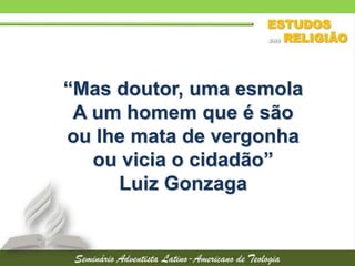 “Mas doutor, uma esmola
A um homem que é são
ou lhe mata de vergonha
ou vicia o cidadão”
Luiz Gonzaga
 