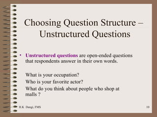 Choosing Question Structure –  Unstructured Questions Unstructured questions  are open-ended questions that respondents answer in their own words.  What is your occupation? Who is your favorite actor?  What do you think about people who shop at malls ?  