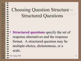 Choosing Question Structure – Structured Questions Structured questions  specify the set of response alternatives and the response format.  A structured question may be multiple-choice, dichotomous, or a scale.   