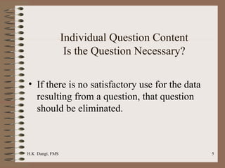 Individual Question Content Is the Question Necessary? If there is no satisfactory use for the data resulting from a question, that question should be eliminated.  