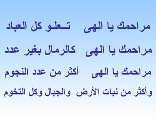 ‫تــعلـو كل العباد‬    ‫مراحمك يا الهى‬
‫مراحمك يا الهى كالرمال بغير عدد‬
‫أكثر من عدد النجوم‬    ‫مراحمك يا الهى‬
‫وأكثر من نبات الرض والجبال وكل التخوم‬
 