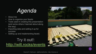 Agenda
• About me
• How to organize your facets
• Tools used in creating this presentation
(and some others I learned abou...