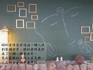 好的愛情是你通過一個人得
到整個世界，壞的愛情是你
為了一個人捨棄世界。
馬在鬆軟的土地上易失蹄，
人在甜言蜜語中易摔跤。
 