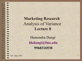 Marketing Research  Analysis of Variance  Lecture 8 Hamendra Dangi  [email_address] 9968316938 H.K  Dangi, FMS  