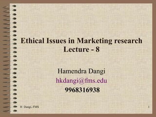Ethical Issues in Marketing research Lecture - 8 Hamendra Dangi  [email_address]   9968316938 H  Dangi, FMS  