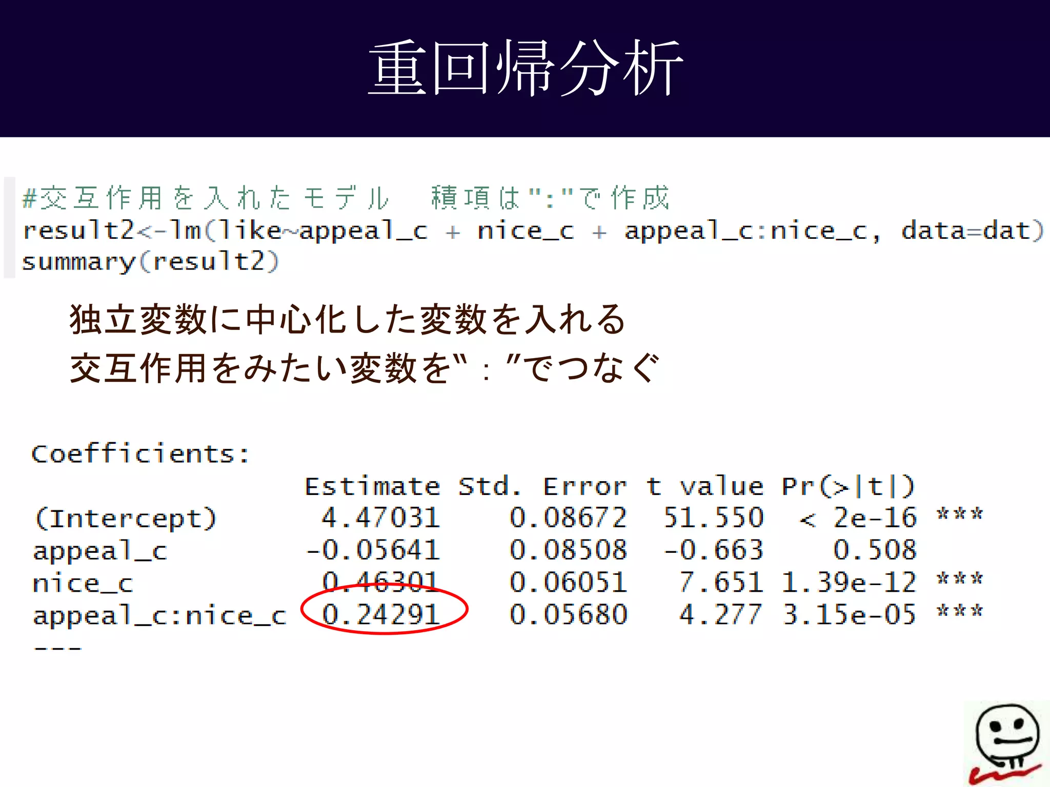 重回帰分析 
独立変数に中心化した変数を入れる 
交互作用をみたい変数を“：”でつなぐ 
 