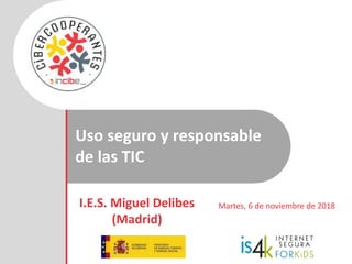 Uso seguro y responsable
de las TIC
I.E.S. Miguel Delibes
(Madrid)
Martes, 6 de noviembre de 2018
 