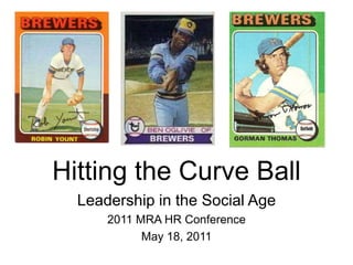 Hitting the Curve Ball Leadership in the Social Age 2011 MRA HR Conference May 18, 2011 
