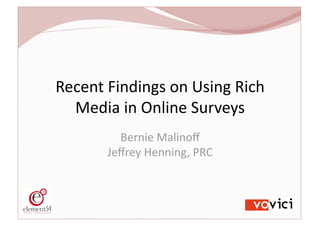 Recent Findings on Using Rich 
  Media in Online Surveys 
         Bernie Malinoﬀ 
       Jeﬀrey Henning, PRC 
 