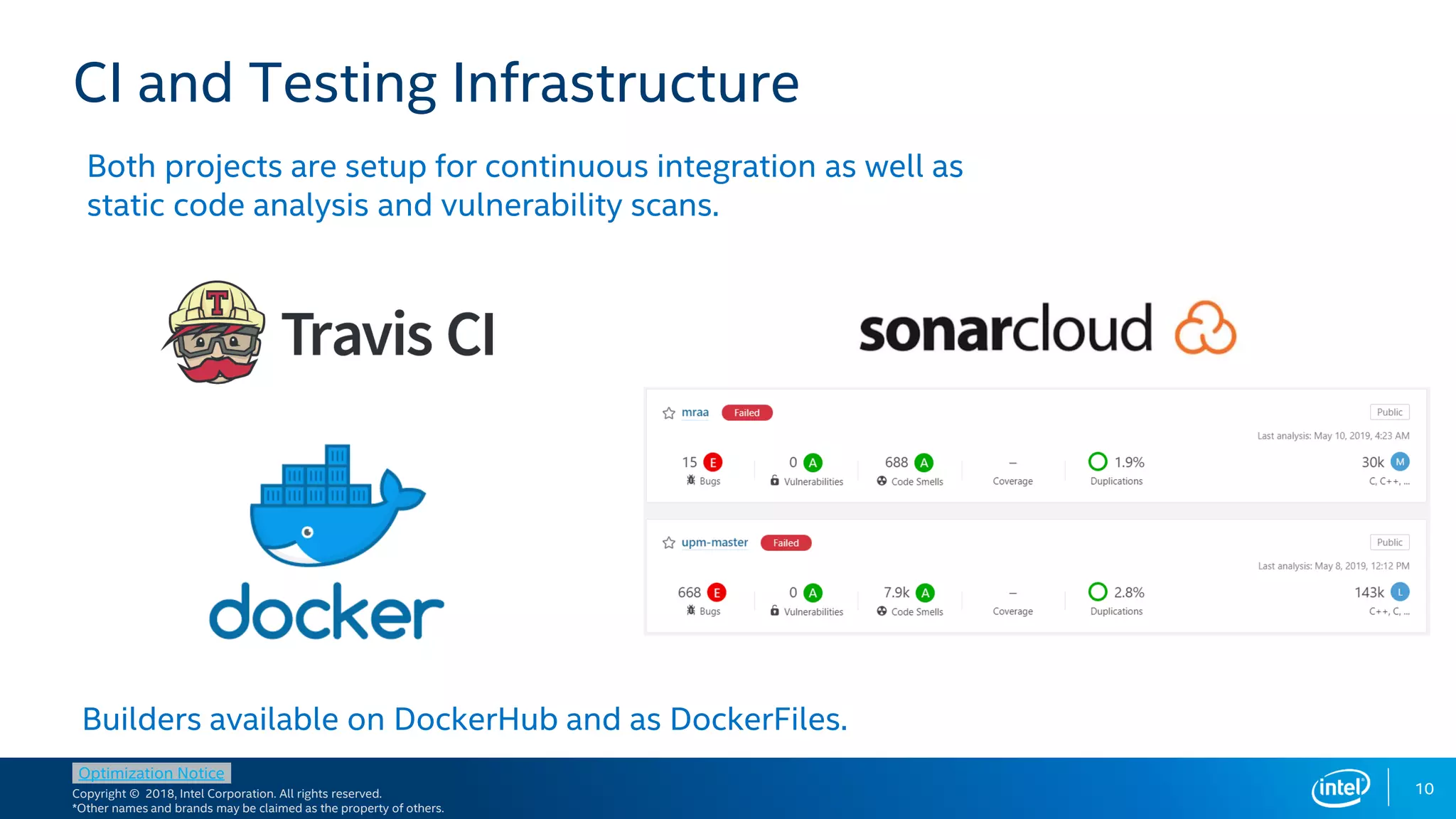 Copyright © 2018, Intel Corporation. All rights reserved.
*Other names and brands may be claimed as the property of others.
Optimization Notice
10
CI and Testing Infrastructure
Pick the FPGA class
matching requirements
Both projects are setup for continuous integration as well as
static code analysis and vulnerability scans.
Builders available on DockerHub and as DockerFiles.
 
