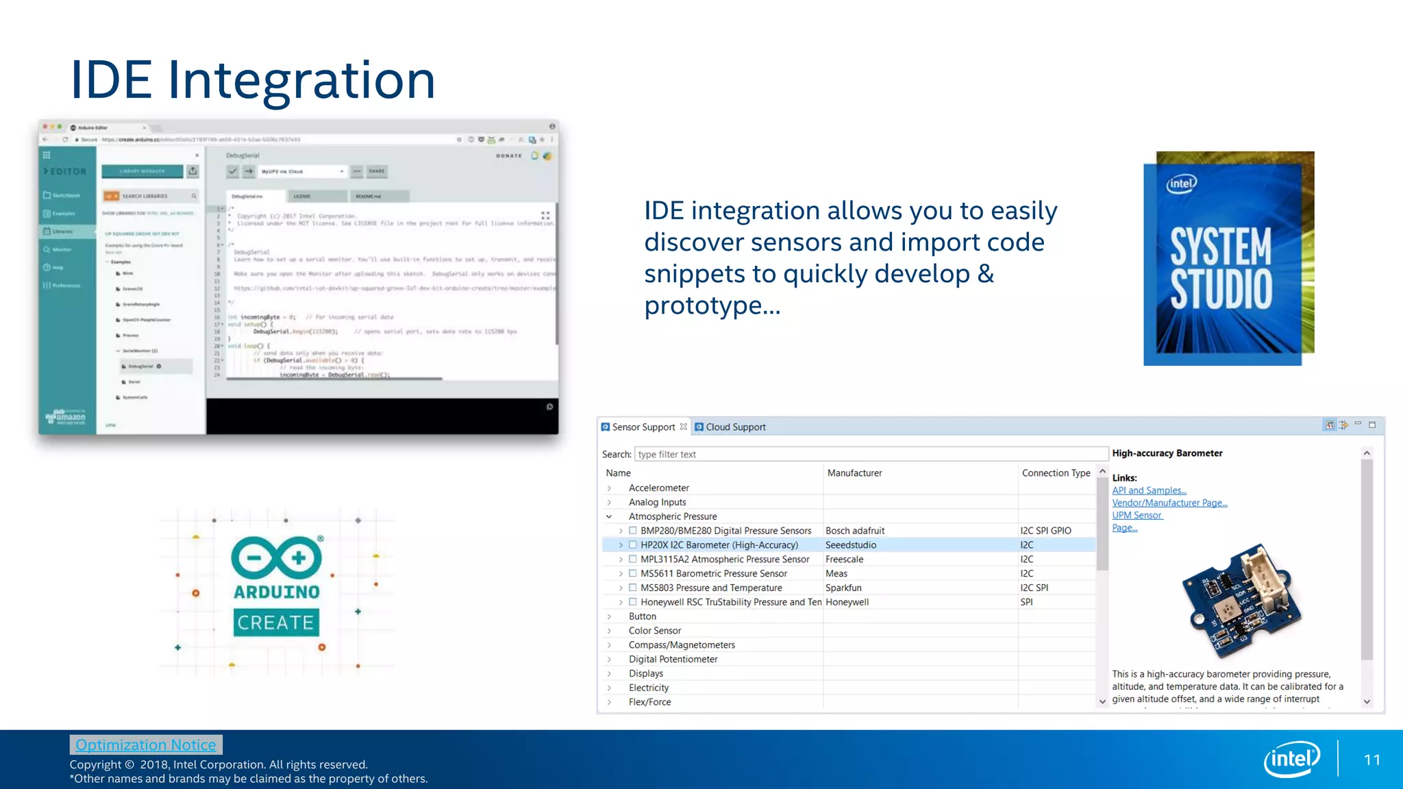 Copyright © 2018, Intel Corporation. All rights reserved.
*Other names and brands may be claimed as the property of others.
Optimization Notice
11
IDE Integration
IDE integration allows you to easily
discover sensors and import code
snippets to quickly develop &
prototype…
 