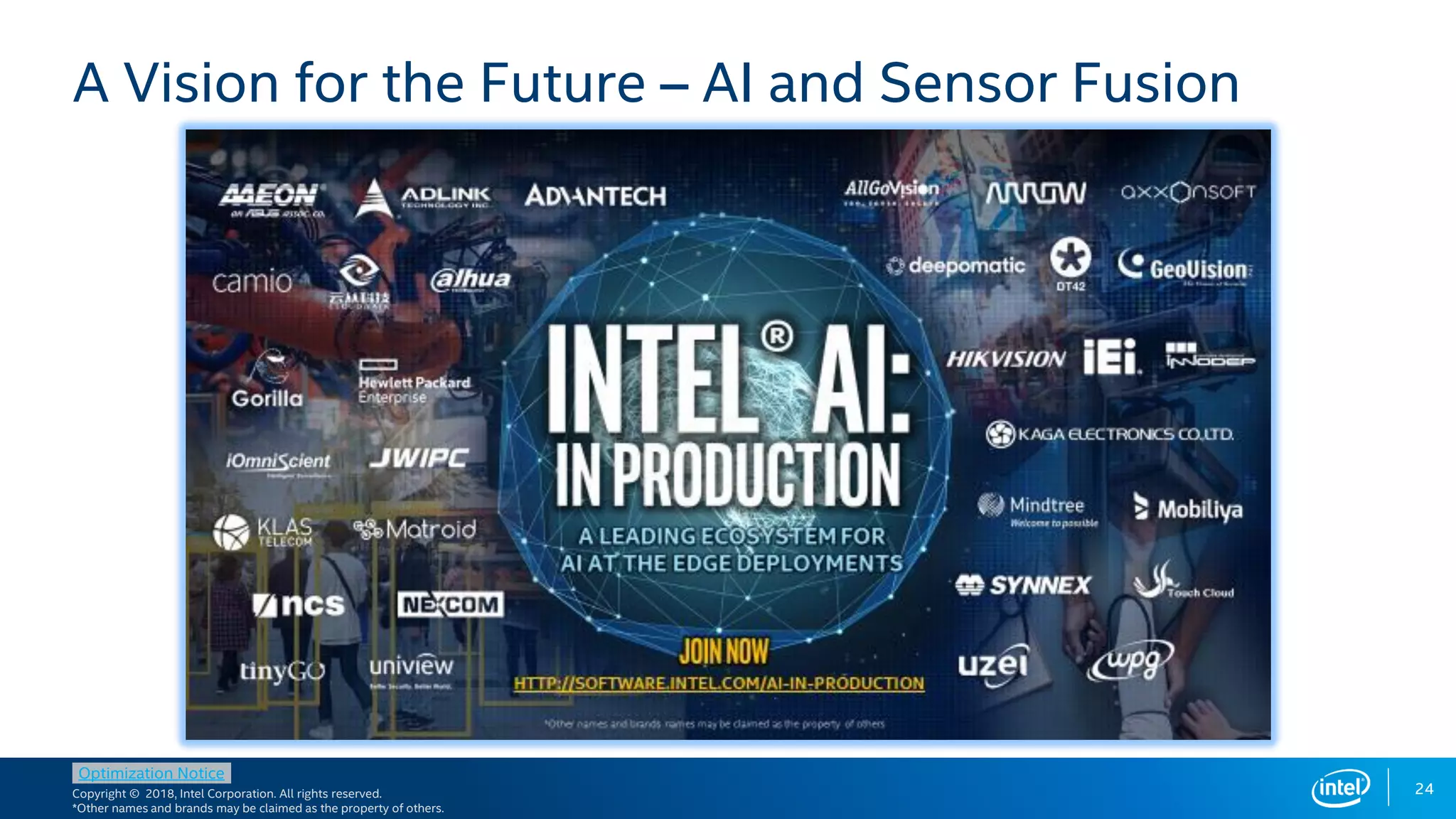 Copyright © 2018, Intel Corporation. All rights reserved.
*Other names and brands may be claimed as the property of others.
Optimization Notice
24
A Vision for the Future – AI and Sensor Fusion
Pick the FPGA class
matching requirements
 