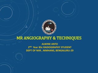 ALWINE ANTO
2ND Year BSc RADIOGRAPHY STUDENT
DEPT OF NIIR , NIMHANS, BENGALURU-29
MR ANGIOGRAPHY & TECHNIQUES
 