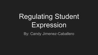 Regulating Student
Expression
By: Candy Jimenez-Caballero
 