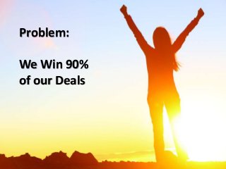Problem:
We Win 90%
of our Deals
 