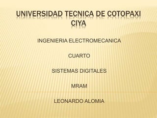 UNIVERSIDAD TECNICA DE COTOPAXI
CIYA
INGENIERIA ELECTROMECANICA
CUARTO
SISTEMAS DIGITALES
MRAM
LEONARDO ALOMIA
 