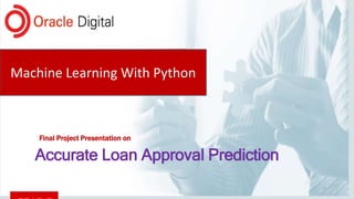Accurate Loan Approval Prediction
Final Project Presentation on
Machine Learning With Python
 