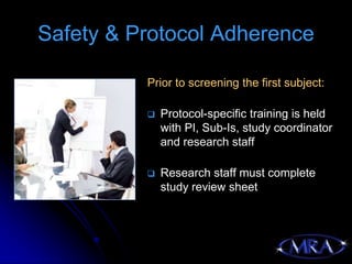 Safety & Protocol Adherence

          Prior to screening the first subject:

             Protocol-specific training is held
              with PI, Sub-Is, study coordinator
              and research staff

             Research staff must complete
              study review sheet
 