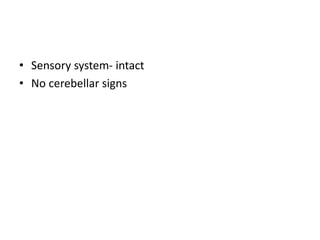 • Sensory system- intact
• No cerebellar signs
 