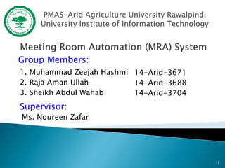 Group Members:
1
1. Muhammad Zeejah Hashmi
2. Raja Aman Ullah
3. Sheikh Abdul Wahab
14-Arid-3671
14-Arid-3688
14-Arid-3704
Supervisor:
Ms. Noureen Zafar
 