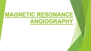 MAGNETIC RESONANCE
ANGIOGRAPHY
 