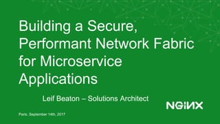 Building a Secure,
Performant Network Fabric
for Microservice
Applications
Paris, September 14th, 2017
Leif Beaton – Solutions Architect
 