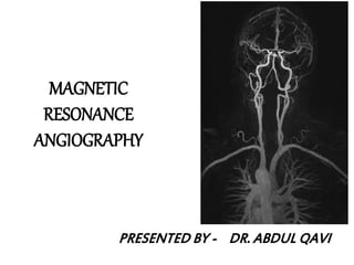 MAGNETIC
RESONANCE
ANGIOGRAPHY
PRESENTED BY - DR. ABDUL QAVI
 