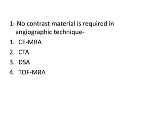 1- No contrast material is required in
angiographic technique-
1. CE-MRA
2. CTA
3. DSA
4. TOF-MRA
 