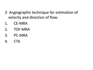 2- Angiographic technique for estimation of
velocity and direction of flow-
1. CE-MRA
2. TOF-MRA
3. PC-MRA
4. CTA
 