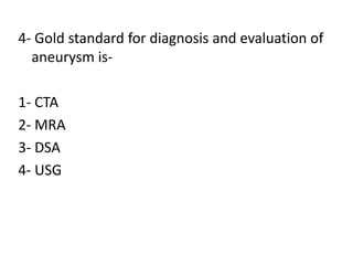 4- Gold standard for diagnosis and evaluation of
aneurysm is-
1- CTA
2- MRA
3- DSA
4- USG
 