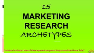 Muder Chiba
15
MARKETING
RESEARCH
ARCHETYPES
Statutory Disclaimer: None of these represent any person living or dead that I know, fully !!
 