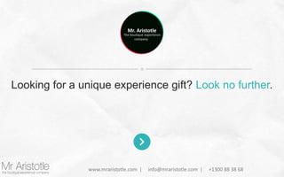 Mr. Aristotle

The boutique experience
company

Looking for a unique experience gift? Look no further.

www.mraristotle.com |

info@mraristotle.com |

+1300 88 38 68

 