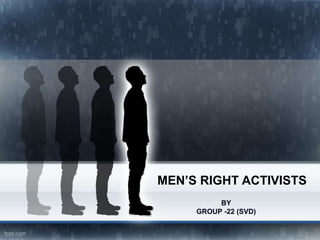 MEN’S RIGHT ACTIVISTS
BY
GROUP -22 (SVD)
 
