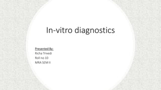 In-vitro diagnostics
Presented By:
Richa Trivedi
Roll no 10
MRA SEM II
 