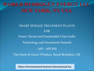 Alutec - Valpro
SMART SEWAGE TREATMENT PLANTS
FOR
Smart, Secure and Sustainable Cities India
Technology and Investment Summit
13th - 15th July
The Harte & Garter Windsor, Royal Berkshire, UK
EXHIBITION AND CONFERENCE
JULY 13-15, 2015 1
Alutec Environmental Systems International Inc.
 