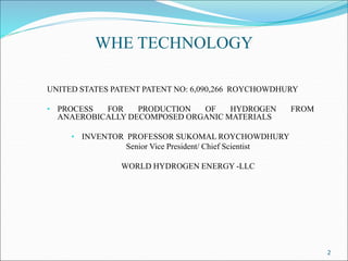 WHE TECHNOLOGY
UNITED STATES PATENT PATENT NO: 6,090,266 ROYCHOWDHURY
• PROCESS FOR PRODUCTION OF HYDROGEN FROM
ANAEROBICA...