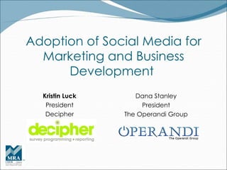 Adoption of Social Media for Marketing and Business Development  Kristin Luck President Decipher Dana Stanley President The Operandi Group 