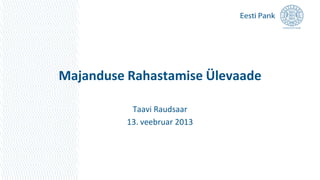 Majanduse Rahastamise Ülevaade

           Taavi Raudsaar
          13. veebruar 2013
 