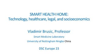 SMARTHEALTHHOME:
Technology,healthcare,legal,andsocioeconomics
DSC Europe 23
Vladimir Brusic, Professor
Smart Medicine Laboratory
University of Nottingham Ningbo China
 