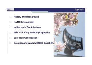 2 /
©THALESNEDERLANDB.V.AND/ORITSSUPPLIERSSubjecttorestrictivelegendontitle
Agenda
• History and Background
• NATO Development
• Netherlands Contributions
• SMART-L Early Warning Capability
©THALESNEDERLANDB.V.AND/ORITSSUPPLIERSSubjecttorestrictivelegendontitle
• SMART-L Early Warning Capability
• European Contribution
• Evolutions towards full BMD Capability
 