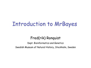 Introduction to MrBayes
Fred(rik) Ronquist
Dept. Bioinformatics and Genetics
Swedish Museum of Natural History, Stockholm, Sweden
 