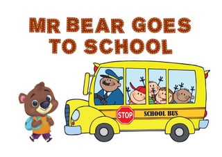 MR BEAR GOES
TO SCHOOL