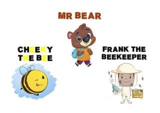 MR BEAR
CHEEKY
THE BEE
FRANK THE
BEEKEEPER